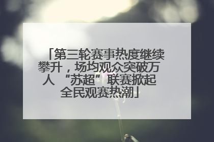 第三轮赛事热度继续攀升，场均观众突破万人 “苏超”联赛掀起全民观赛热潮