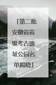 第二批安徽省省级考古遗址公园名单揭晓