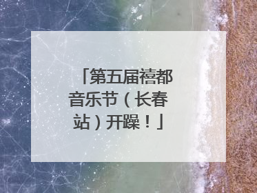 第五届禧都音乐节（长春站）开躁！