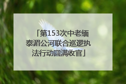 第153次中老缅泰湄公河联合巡逻执法行动圆满收官