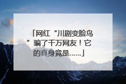 网红“川剧变脸鸟”骗了千万网友！它的真身竟是……