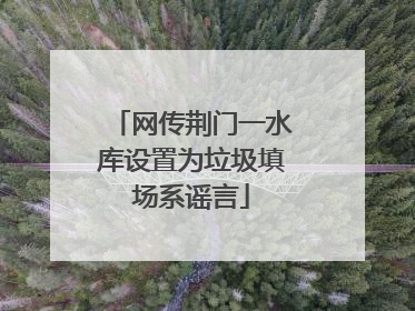 网传荆门一水库设置为垃圾填场系谣言