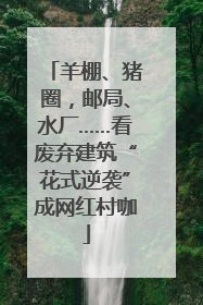 羊棚、猪圈，邮局、水厂……看废弃建筑“花式逆袭”成网红村咖