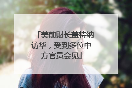 美前财长盖特纳访华，受到多位中方官员会见