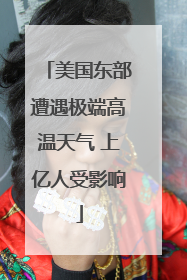 美国东部遭遇极端高温天气 上亿人受影响