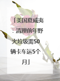 美国夏威夷：清理前年野火垃圾需50辆卡车运5个月