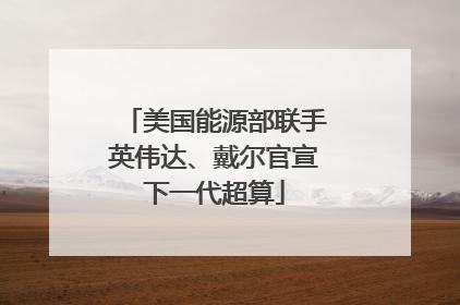 美国能源部联手英伟达、戴尔官宣下一代超算