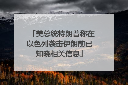 美总统特朗普称在以色列袭击伊朗前已知晓相关信息