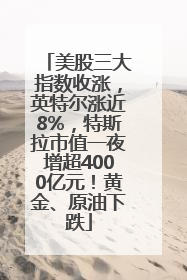 美股三大指数收涨，英特尔涨近8%，特斯拉市值一夜增超4000亿元！黄金、原油下跌