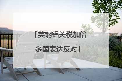 美钢铝关税加倍 多国表达反对