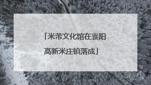 米芾文化馆在襄阳高新米庄镇落成
