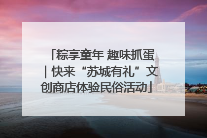 粽享童年 趣味抓蛋｜快来“苏城有礼”文创商店体验民俗活动