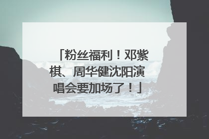 粉丝福利！邓紫棋、周华健沈阳演唱会要加场了！