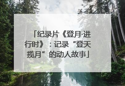 纪录片《登月·进行时》：记录“登天揽月”的动人故事