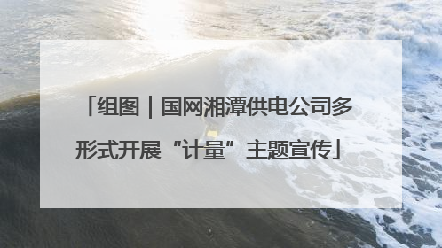 组图｜国网湘潭供电公司多形式开展“计量”主题宣传