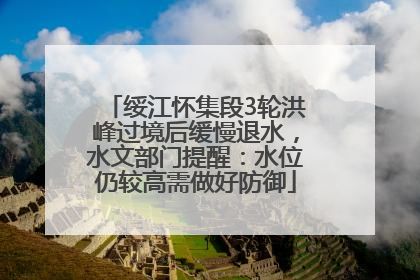 绥江怀集段3轮洪峰过境后缓慢退水，水文部门提醒：水位仍较高需做好防御