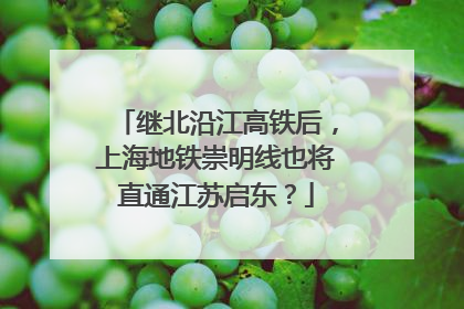 继北沿江高铁后，上海地铁崇明线也将直通江苏启东？