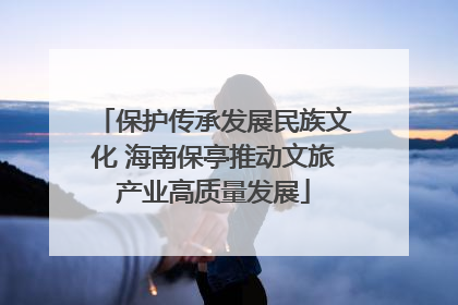 保护传承发展民族文化 海南保亭推动文旅产业高质量发展