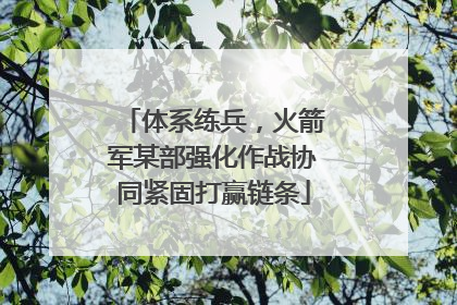 体系练兵，火箭军某部强化作战协同紧固打赢链条