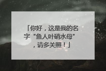你好，这是我的名字“鱼人叶硝水母”，请多关照！