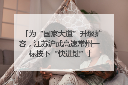 为“国家大道”升级扩容，江苏沪武高速常州一标按下“快进键”