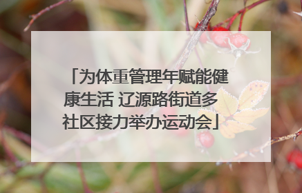 为体重管理年赋能健康生活 辽源路街道多社区接力举办运动会