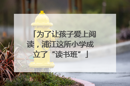为了让孩子爱上阅读，浦江这所小学成立了“读书班”