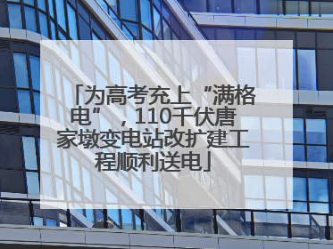 为高考充上“满格电”，110千伏唐家墩变电站改扩建工程顺利送电