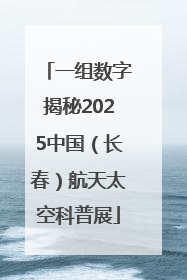 一组数字揭秘2025中国（长春）航天太空科普展