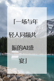 一场与年轻人同频共振的AI盛宴