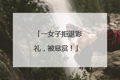 一女子拒退彩礼，被悬赏！