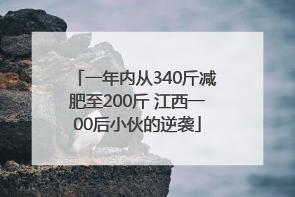 一年内从340斤减肥至200斤 江西一00后小伙的逆袭