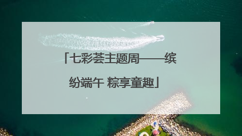 七彩荟主题周——缤纷端午 粽享童趣