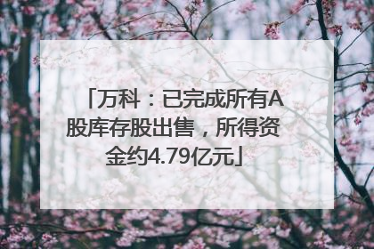 万科：已完成所有A股库存股出售，所得资金约4.79亿元