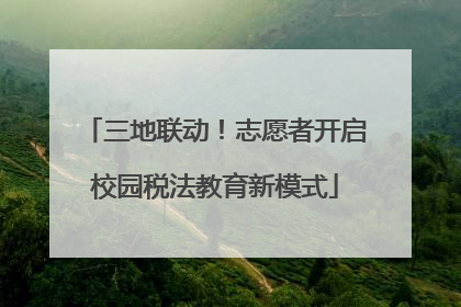 三地联动！志愿者开启校园税法教育新模式