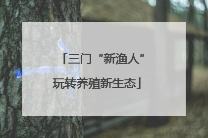 三门“新渔人”玩转养殖新生态