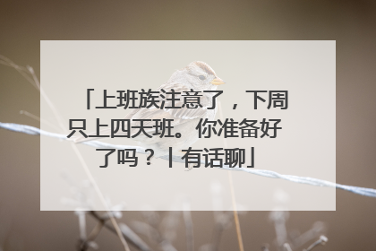 上班族注意了，下周只上四天班。你准备好了吗？丨有话聊