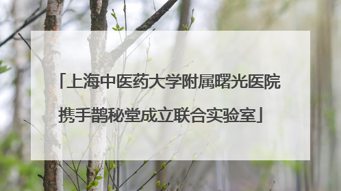 上海中医药大学附属曙光医院携手鹊秘堂成立联合实验室