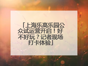 上海乐高乐园公众试运营开启！好不好玩？记者现场打卡体验