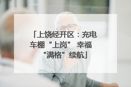 上饶经开区：充电车棚“上岗” 幸福“满格”续航