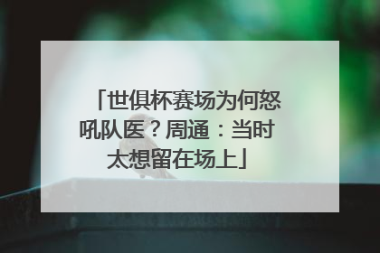 世俱杯赛场为何怒吼队医？周通：当时太想留在场上