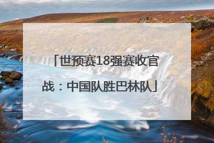 世预赛18强赛收官战：中国队胜巴林队