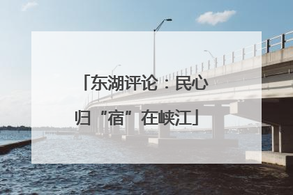 东湖评论：民心归“宿”在峡江