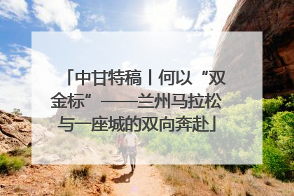 中甘特稿丨何以“双金标”——兰州马拉松与一座城的双向奔赴
