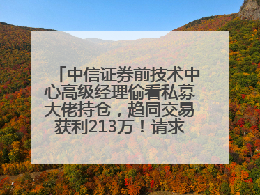 中信证券前技术中心高级经理偷看私募大佬持仓，趋同交易获利213万！请求减免处罚无效，被罚没426万