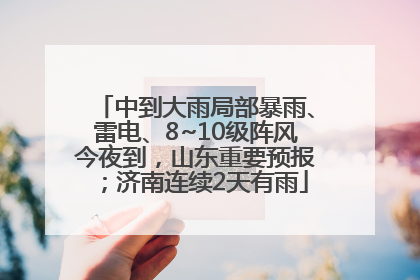 中到大雨局部暴雨、雷电、8~10级阵风今夜到，山东重要预报；济南连续2天有雨