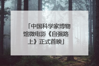 中国科学家博物馆微电影《自强路上》正式首映