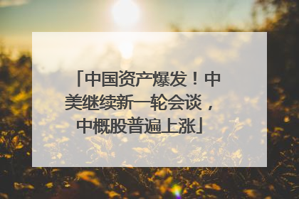 中国资产爆发！中美继续新一轮会谈，中概股普遍上涨