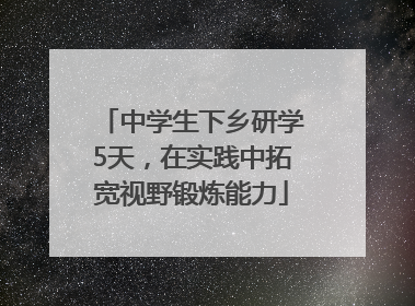 中学生下乡研学5天，在实践中拓宽视野锻炼能力