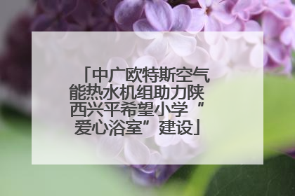 中广欧特斯空气能热水机组助力陕西兴平希望小学“爱心浴室”建设